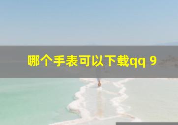 哪个手表可以下载qq 9